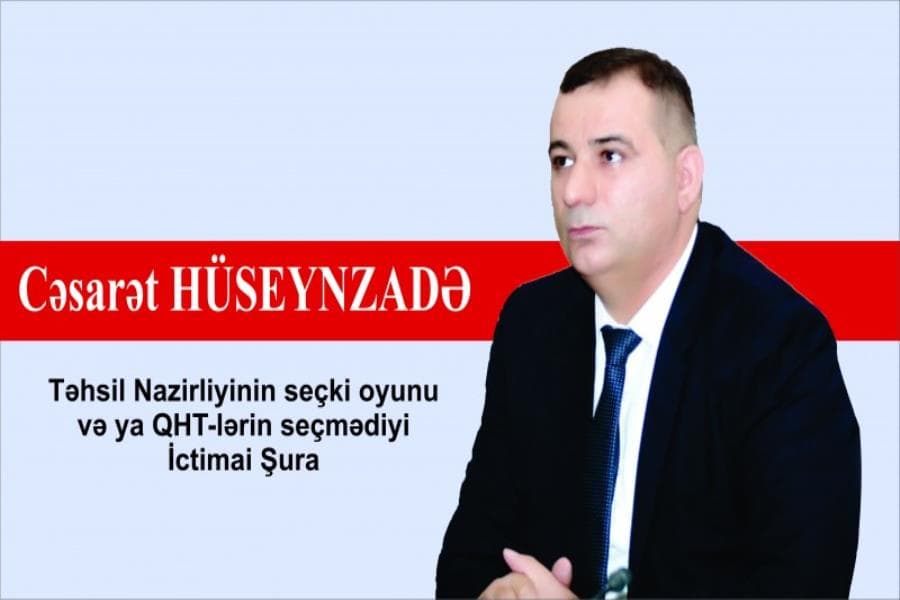 Təhsil Nazirliyinin seçki oyunu və ya QHT-lərin seçmədiyi İctimai Şura - Cəsarət Hüseynzadə yazır