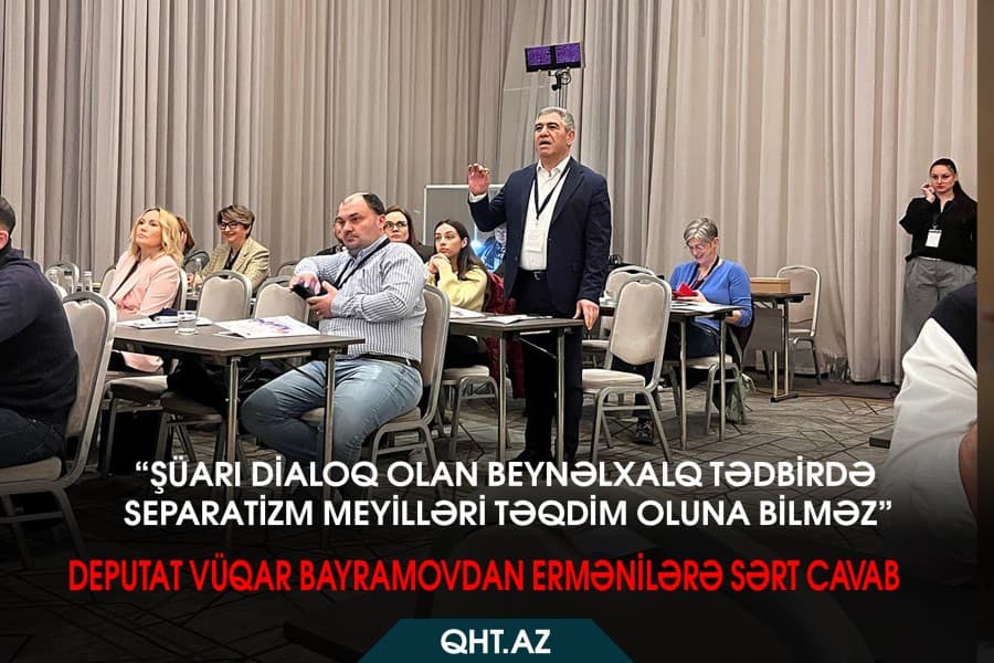 Deputat Vüqar Bayramov: “Beynəlxalq tədbirdə separatizm meyilləri təqdim oluna bilməz”