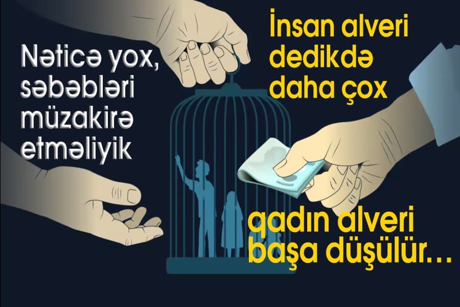 İnsan alveri dedikdə daha çox qadın alveri başa düşülür… Nəticə yox, səbəbləri müzakirə etməliyik