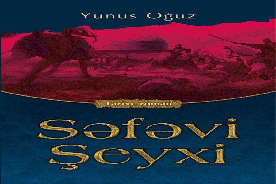 Yunus Oğuzun “Səfəvi Şeyxi” romanı Mənəvi Dəyərlər Təbliği Fondu tərəfindən nəşr olundu
