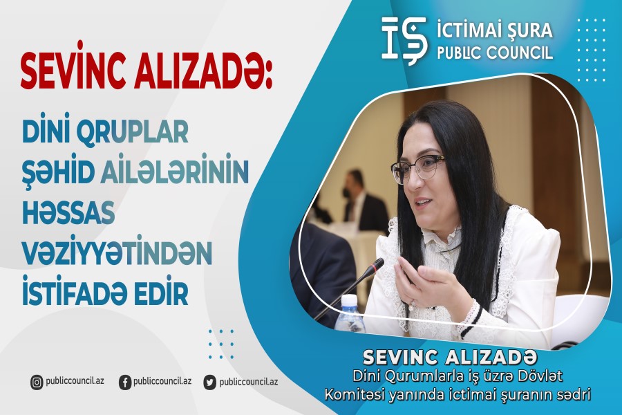 Dini qruplar şəhid ailələrinin həssas vəziyyətindən istifadə edir, diqqətli olmalıyıq - İctimai Şura sədri