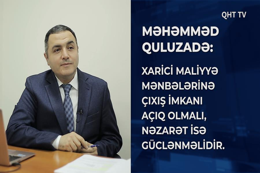 Məhəmməd Quluzadə: Xarici maliyyə mənbələrinə çıxış imkanı açıq olmalı, nəzarət isə güclənməlidir - VİDEO