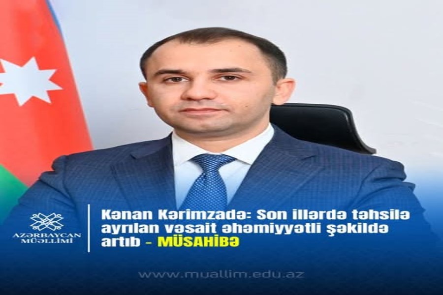 Kənan Kərimzadə: Son illərdə təhsilə ayrılan vəsait əhəmiyyətli şəkildə artıb – MÜSAHİBƏ